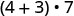 A mathematical expression shows the sum of 4 and 3, enclosed in parentheses, multiplied by 7. The expression is written as (4 + 3) ', 7.