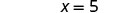 The image displays the mathematical equation 'x = 5' in black text on a plain white background.
