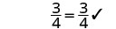 A mathematical expression shows the fraction 3/4 equals 3/4, followed by a checkmark, indicating correctness or approval.