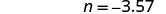 The image displays the mathematical expression 'n = -3.57' in black text against a plain white background, indicating a numerical value for the variable 'n'.