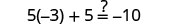 A mathematical equation is displayed, showing 5 multiplied by -3, plus 5, equals an unknown value indicated by a question mark, then equals -10. The full equation reads: 5(-3) + 5 =? -10.