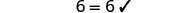 The image shows the mathematical equation '6 = 6' followed by a checkmark, indicating its correctness.