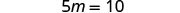 The image displays the algebraic equation '5m = 10' in dark gray text against a plain white background.