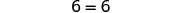 The number six is equal to the number six, shown as '6 = 6' in black text on a white background.