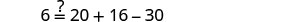 A mathematical equation checks if 6 is equal to 20 + 16 - 30, which simplifies to 6. The equation is presented as '6 ?= 20 + 16 - 30' against a white background.