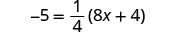 A mathematical equation is displayed on a white background: -5 = 1/4(8x + 4). The equation shows -5 on the left side of the equals sign. On the right, the fraction 1/4 is multiplied by the quantity (8x + 4).
