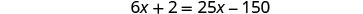 A mathematical equation is displayed with a white background showing '6x + 2 = 25x - 150' in a black font.