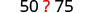 A question about the relationship between 50 and 75, with a red question mark emphasizing the query.