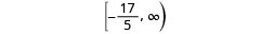The mathematical interval [-17/5, ∞), denoting all real numbers greater than or equal to -17/5 up to positive infinity. The square bracket indicates inclusion of -17/5, while the parenthesis signifies that infinity is not included.