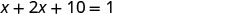 A mathematical equation is displayed, showing 'x + 2x + 10 = 1' in a horizontal layout on a white background.