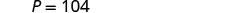 The image displays the text 'P = 104' in a grayscale font on a plain white background.