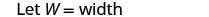 The text 'Let W = width' is displayed on a white background, likely defining a variable in a mathematical or scientific context.