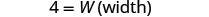 The image displays mathematical notation stating that the number 4 is equal to W, which is further identified as 'width' in parentheses. The text is in a black font on a plain white background, indicating a definition or assignment of a variable.