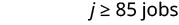 A mathematical expression states 'j >= 85 jobs' on a white background, indicating that the number of jobs, represented by 'j', must be greater than or equal to 85.