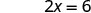 The image shows the mathematical equation 2x = 6, which is an algebraic expression involving a variable x and constant numbers, set up as a simple linear equation to be solved.