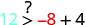 A mathematical inequality expression showing 12 followed by a greater than symbol, with a question mark above it, and then -8 + 4. This asks if 12 is greater than -8 + 4.