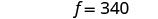 The image displays the equation 'f = 340' in black text against a plain white background, indicating a variable 'f' set to the value 340.