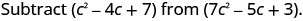 A math problem asks to subtract the polynomial (c² - 4c + 7) from the polynomial (7c² - 5c + 3).