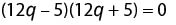 A mathematical equation is displayed against a white background, reading (12q - 5)(12q + 5) = 0. The equation is presented in black text.