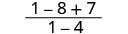 A mathematical expression showing a fraction. The numerator is 1 - 8 + 7 and the denominator is 1 - 4.