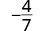 The negative fraction -4/7, showing a minus sign preceding the fraction bar with 4 as the numerator and 7 as the denominator.