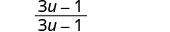 The mathematical expression showing the fraction (3u-1) divided by (3u-1). This expression simplifies to 1, assuming that (3u-1) is not equal to zero.