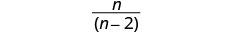 A mathematical expression displaying the fraction n over (n-2).