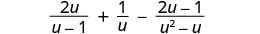 A mathematical expression featuring three rational terms being added and subtracted: (2u / (u-1)) + (1/u) - ((2u-1) / (u^2-u)).
