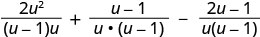 An algebraic expression showing the sum and difference of three rational terms with a common denominator, written as 2u^2/((u-1)u) + (u-1)/(u*(u-1)) - (2u-1)/(u(u-1)).