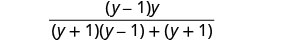 A mathematical expression showing a fraction. The numerator is (y-1)y. The denominator is (y+1)(y-1) + (y+1).