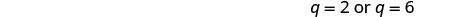 The image shows the mathematical expression 'q = 2 or q = 6' in a simple, clear font on a white background.