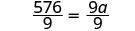 A mathematical equation shows '576/9 = 9a/9'. The left side of the equation is the fraction 576 over 9, and the right side is the fraction 9a over 9, with an equals sign in between.