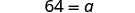 The image shows a mathematical equation displaying the number 64 equal to the variable 'a', presented in a clean, legible font against a white background.