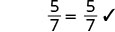 A mathematical expression showing the equality 5/7 = 5/7, with a checkmark indicating correctness.