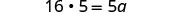 A mathematical equation shows '16 * 5 = 5a' in black text on a white background. This equation can be solved to find the value of 'a'.