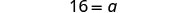 A mathematical equation displayed on a white background, showing '16 = a'.