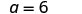 The image displays the mathematical expression 'a = 6' in a plain, clear font on a white background, indicating a variable 'a' being assigned the value of six.