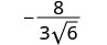A mathematical expression displaying a fraction with a negative sign, where the numerator is 8 and the denominator is 3 multiplied by the square root of 6, represented as -8 / (3sqrt(6)).