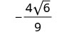 A mathematical expression showing negative four times the square root of six, all divided by nine. It's written as -4sqrt(6)/9.