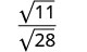 A mathematical expression showing the square root of 11 divided by the square root of 28, presented as a fraction.