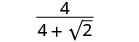 A fraction with 4 in the numerator and 4 + square root of 2 in the denominator.