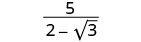A mathematical fraction is displayed, with 5 as the numerator and (2 - sqrt(3)) as the denominator. This represents the expression 5 / (2 minus the square root of 3).