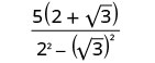 A mathematical expression showing a fraction. The numerator is 5 times (2 plus the square root of 3). The denominator is 2 squared minus the square root of 3 squared.