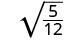 A mathematical expression displays the square root of the fraction 5/12, with the numerator 5 and the denominator 12 clearly visible under the radical symbol.