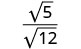 Mathematical expression: square root of 5 over square root of 12.