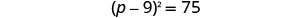 A mathematical equation is displayed, showing (p - 9)^2 = 75. The equation is centered on a white background, suggesting a problem from a textbook or test.
