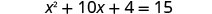 The image shows a quadratic equation: x^2 + 10x + 4 = 15. The equation is presented in a clear, digital font against a white background.