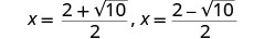 The two solutions for x from a quadratic equation, expressed as (2 + sqrt(10))/2 and (2 - sqrt(10))/2.