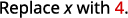 The text reads 'Replace x with 4.', indicating a mathematical or programming instruction to substitute the variable 'x' with the number 4.
