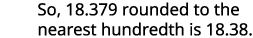 The text states that 18.379 rounded to the nearest hundredth is 18.38, demonstrating a basic principle of decimal rounding in mathematics.
